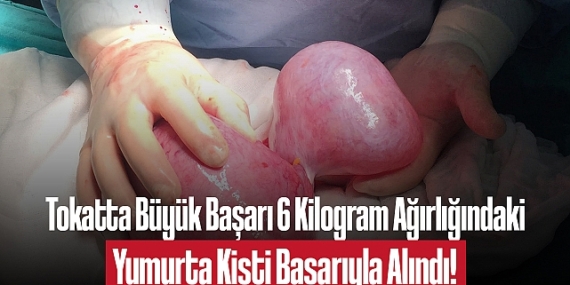 Tokatta Büyük Başarı: 6 Kilogram Ağırlığındaki Yumurta Kisti Başarıyla Alındı!