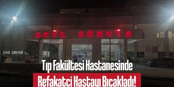 Tıp Fakültesi Hastanesinde Refakatçi Hastayı Bıçakladı!