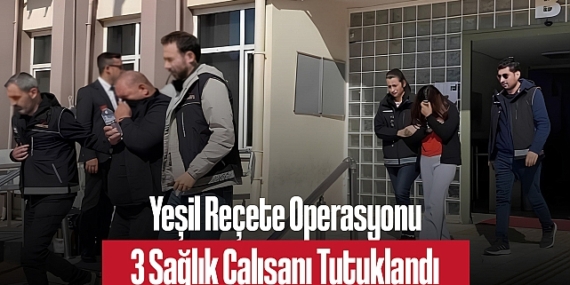 Yeşil Reçete Operasyonu: Tıbbi Sekreter ve Röntgen Teknisyeni Dahil 3 Sağlık Çalışanı Tutuklandı