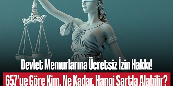 657’ye Tabi Devlet Memurlarının Ücretsiz İzin Hakkı: Şartlar, Süreler ve Uygulama Esasları