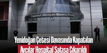 202505yenidogan-cetesi-davasinda-kapatilan-avcilar-hospital-satisa-cikarildi-8833.jpg